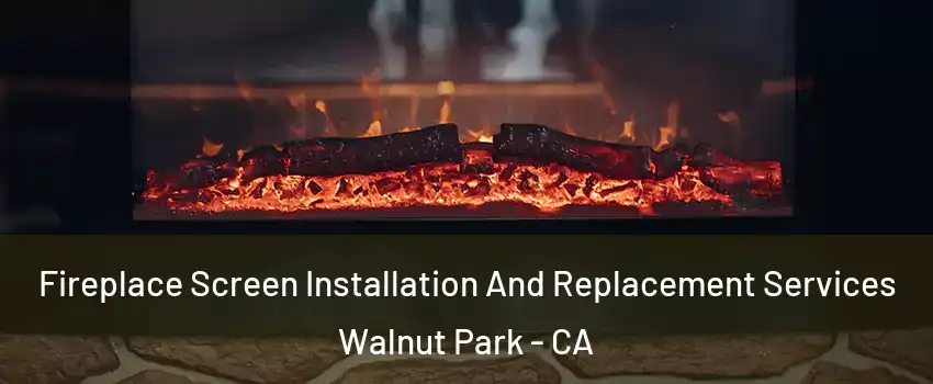Fireplace Screen Installation And Replacement Services Walnut Park - CA