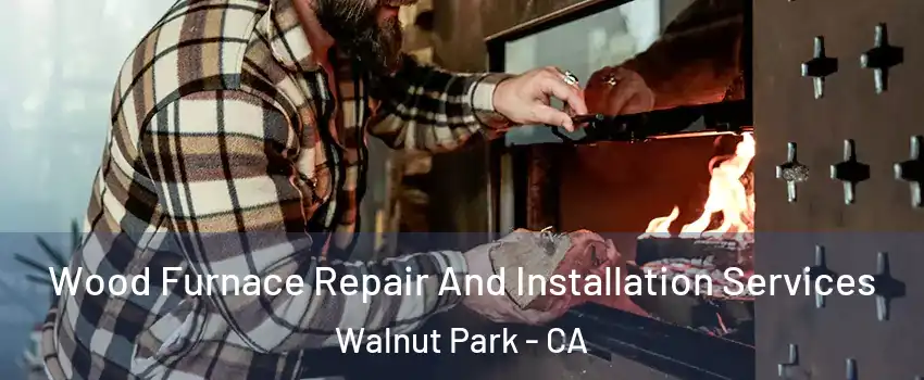  Wood Furnace Repair And Installation Services Walnut Park - CA